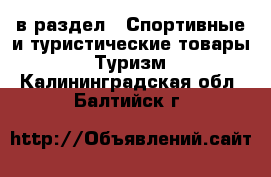  в раздел : Спортивные и туристические товары » Туризм . Калининградская обл.,Балтийск г.